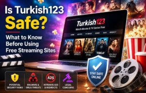 Is Turkish123 Safe? What to Know Before Using Free Streaming Sites